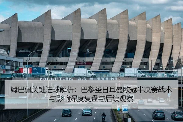 姆巴佩关键进球解析：巴黎圣日耳曼欧冠半决赛战术与影响深度复盘与后续观察 | yaxin