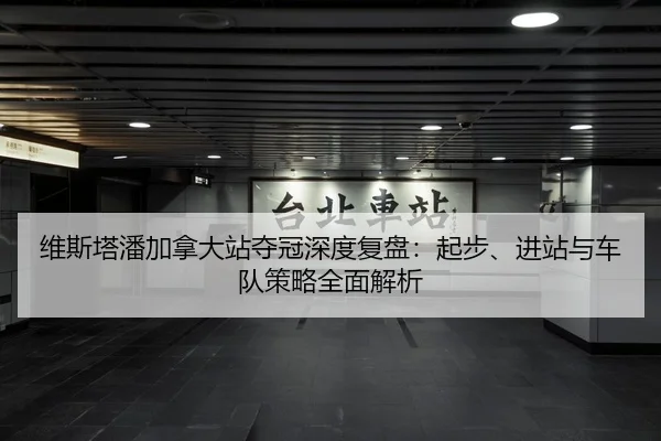 维斯塔潘加拿大站夺冠深度复盘：起步、进站与车队策略全面解析
